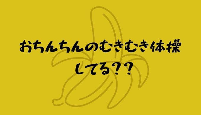 おちんちんのむきむき体操してる？